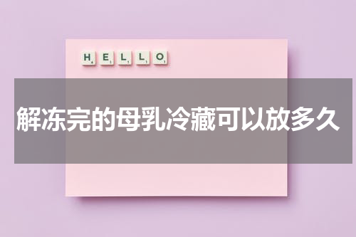 解冻完的母乳冷藏可以放多久
