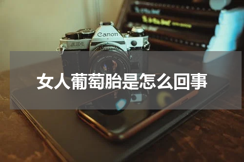 女人葡萄胎是怎么回事