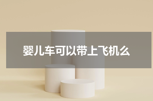 婴儿车可以带上飞机么