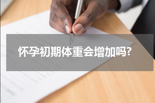 怀孕初期体重会增加吗?