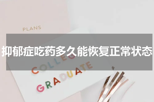 抑郁症吃药多久能恢复正常状态