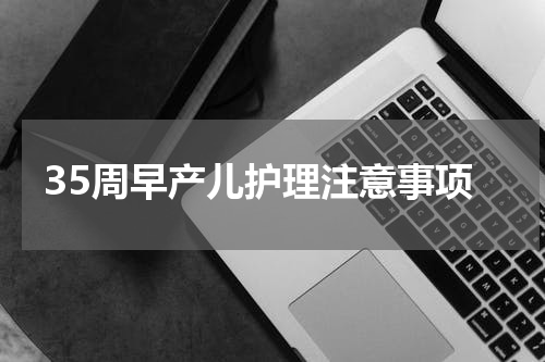 35周早产儿护理注意事项