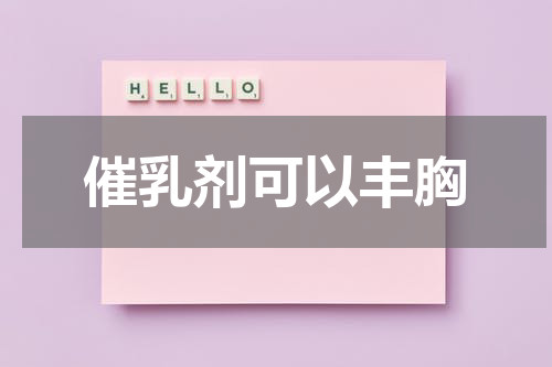 催乳剂可以丰胸