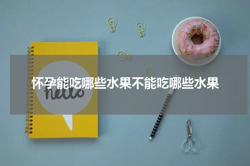 怀孕能吃哪些水果不能吃哪些水果