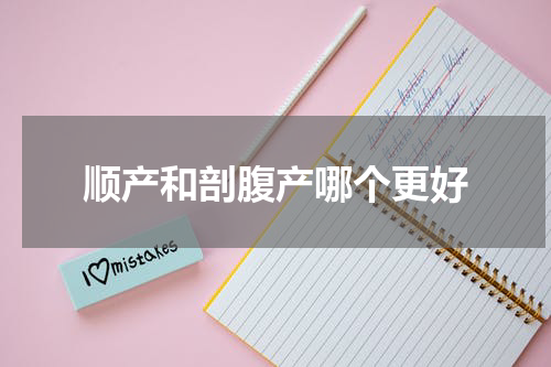 顺产和剖腹产哪个更好