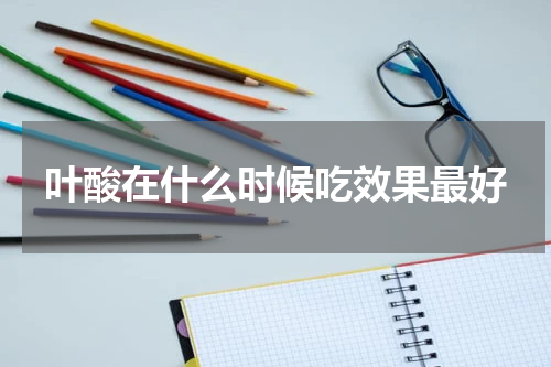 叶酸在什么时候吃效果最好