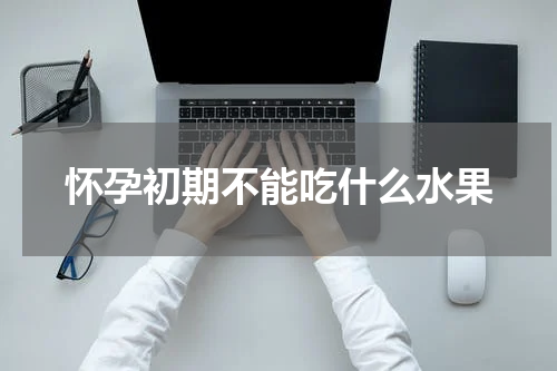 怀孕初期不能吃什么水果