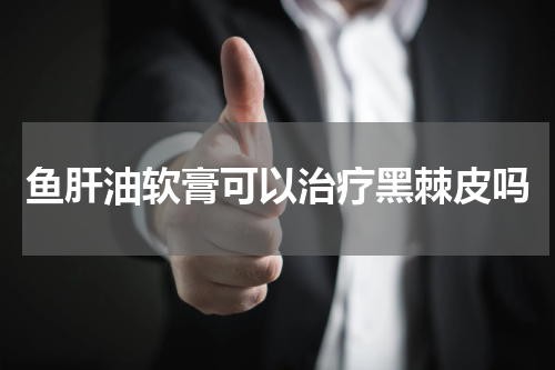 鱼肝油软膏可以治疗黑棘皮吗