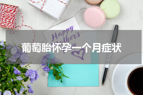 葡萄胎怀孕一个月症状