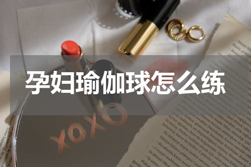 孕妇瑜伽球怎么练