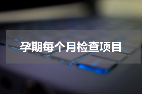 孕期每个月检查项目
