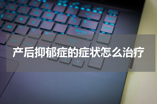 产后抑郁症的症状怎么治疗