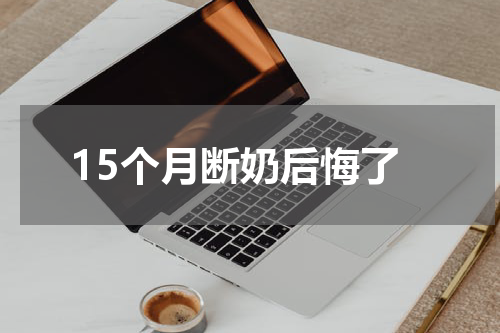 15个月断奶后悔了