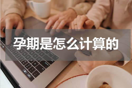 孕期是怎么计算的