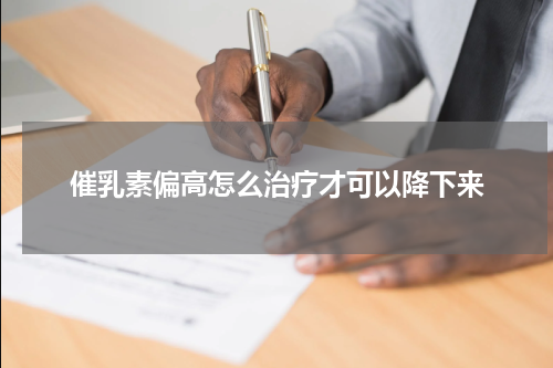 催乳素偏高怎么治疗才可以降下来