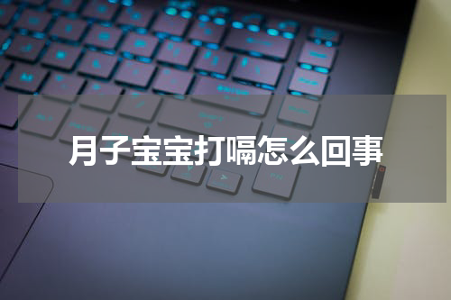 月子宝宝打嗝怎么回事