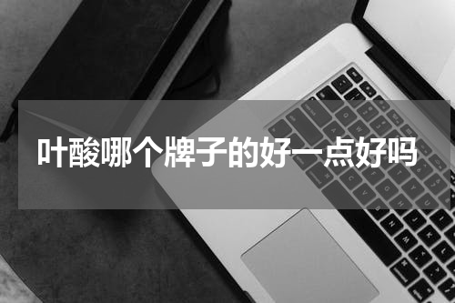 叶酸哪个牌子的好一点好吗