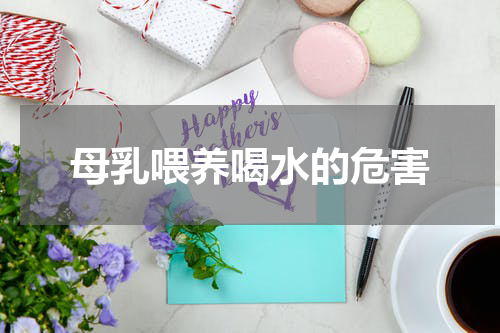 母乳喂养喝水的危害