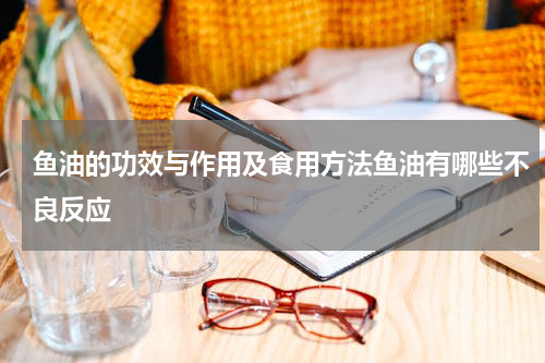 鱼油的功效与作用及食用方法鱼油有哪些不良反应