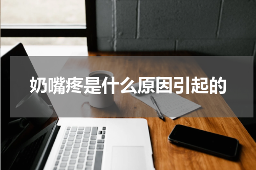 奶嘴疼是什么原因引起的