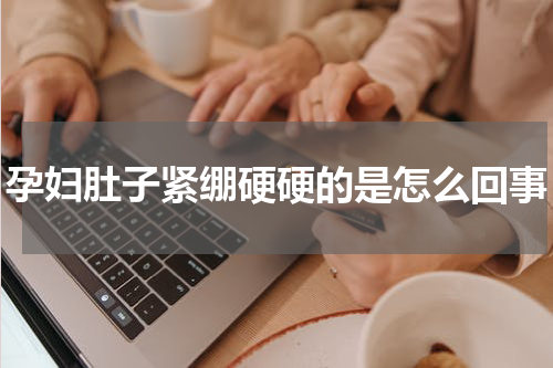 孕妇肚子紧绷硬硬的是怎么回事