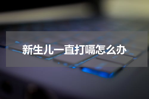 新生儿一直打嗝怎么办