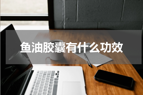 鱼油胶囊有什么功效