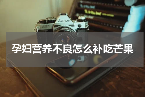 孕妇营养不良怎么补吃芒果