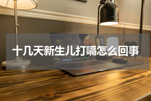 十几天新生儿打嗝怎么回事