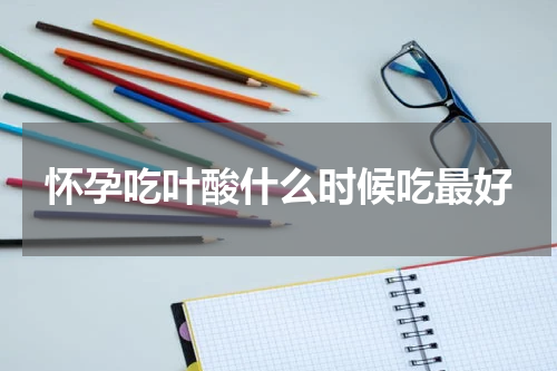 怀孕吃叶酸什么时候吃最好