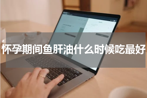 怀孕期间鱼肝油什么时候吃最好
