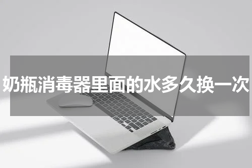 奶瓶消毒器里面的水多久换一次