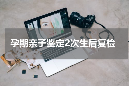 孕期亲子鉴定2次生后复检
