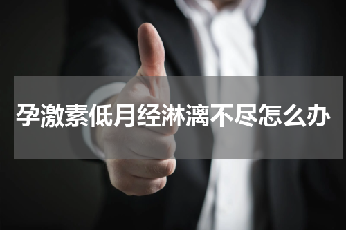 孕激素低月经淋漓不尽怎么办