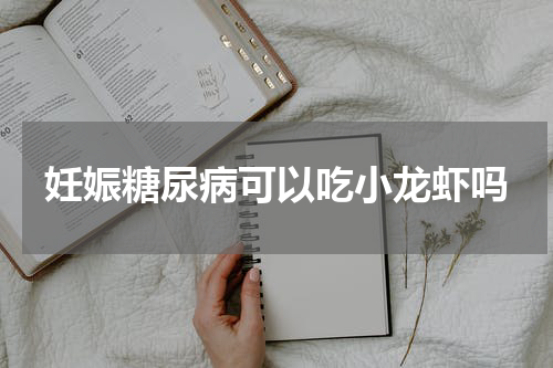 妊娠糖尿病可以吃小龙虾吗