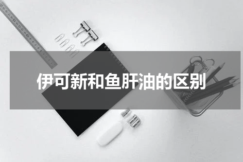 伊可新和鱼肝油的区别