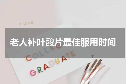老人补叶酸片最佳服用时间