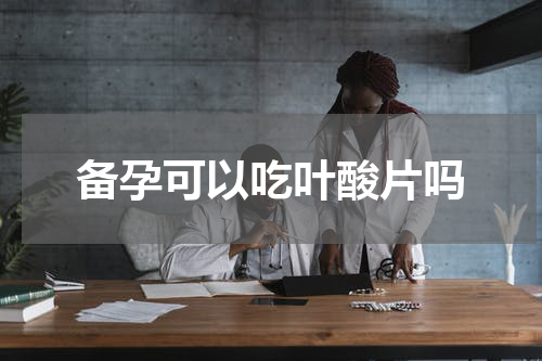 备孕可以吃叶酸片吗