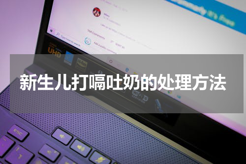 新生儿打嗝吐奶的处理方法