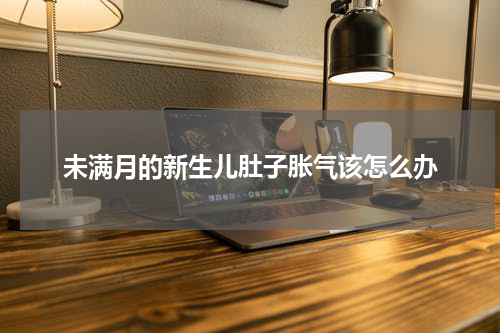 未满月的新生儿肚子胀气该怎么办