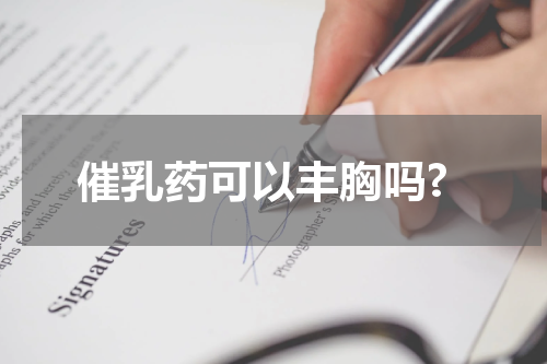 催乳药可以丰胸吗?