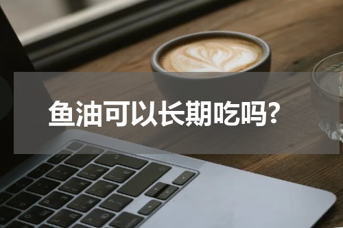 鱼油可以长期吃吗?