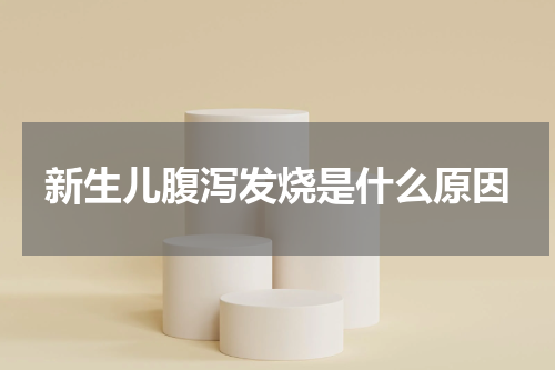 新生儿腹泻发烧是什么原因