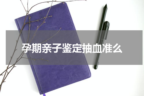 孕期亲子鉴定抽血准么