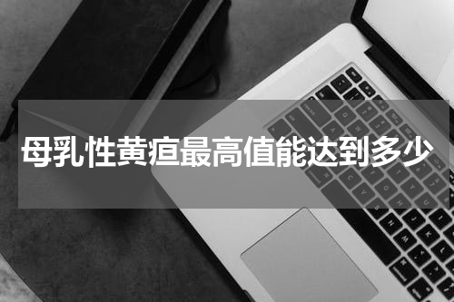 母乳性黄疸最高值能达到多少