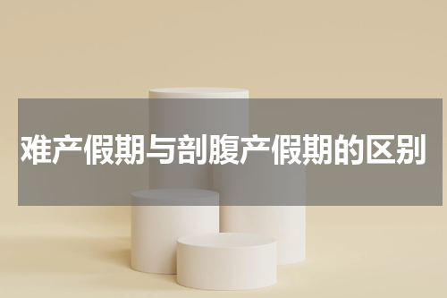 难产假期与剖腹产假期的区别