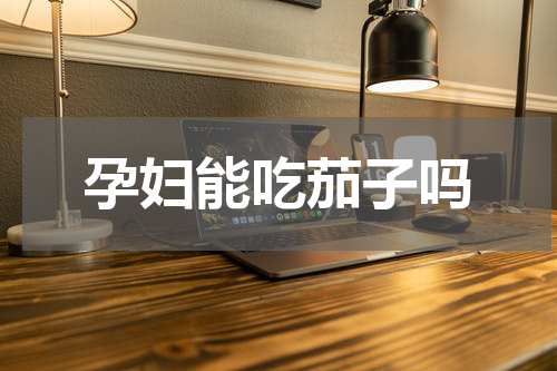 孕妇能吃茄子吗