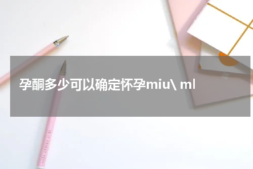 孕酮多少可以确定怀孕miu\ ml