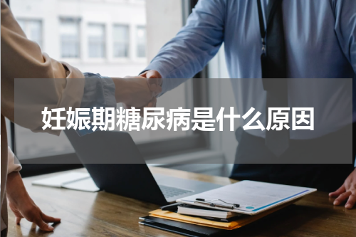 妊娠期糖尿病是什么原因
