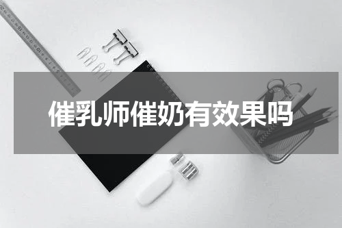 催乳师催奶有效果吗